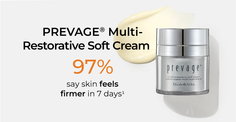 PREVAGE® Multi-Restorative Soft Cream 
97% say skin feels firmer in 7 days (disclaimer #1)